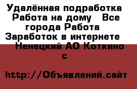 Удалённая подработка. Работа на дому - Все города Работа » Заработок в интернете   . Ненецкий АО,Коткино с.